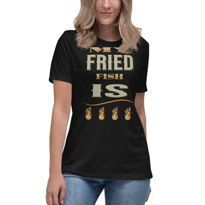 My Fried Fish Is Fire Women's Relaxed T-Shirt