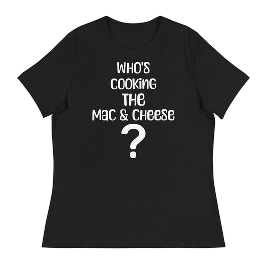 Who's Making The Mac N Cheese ? Women's Relaxed T-Shirt