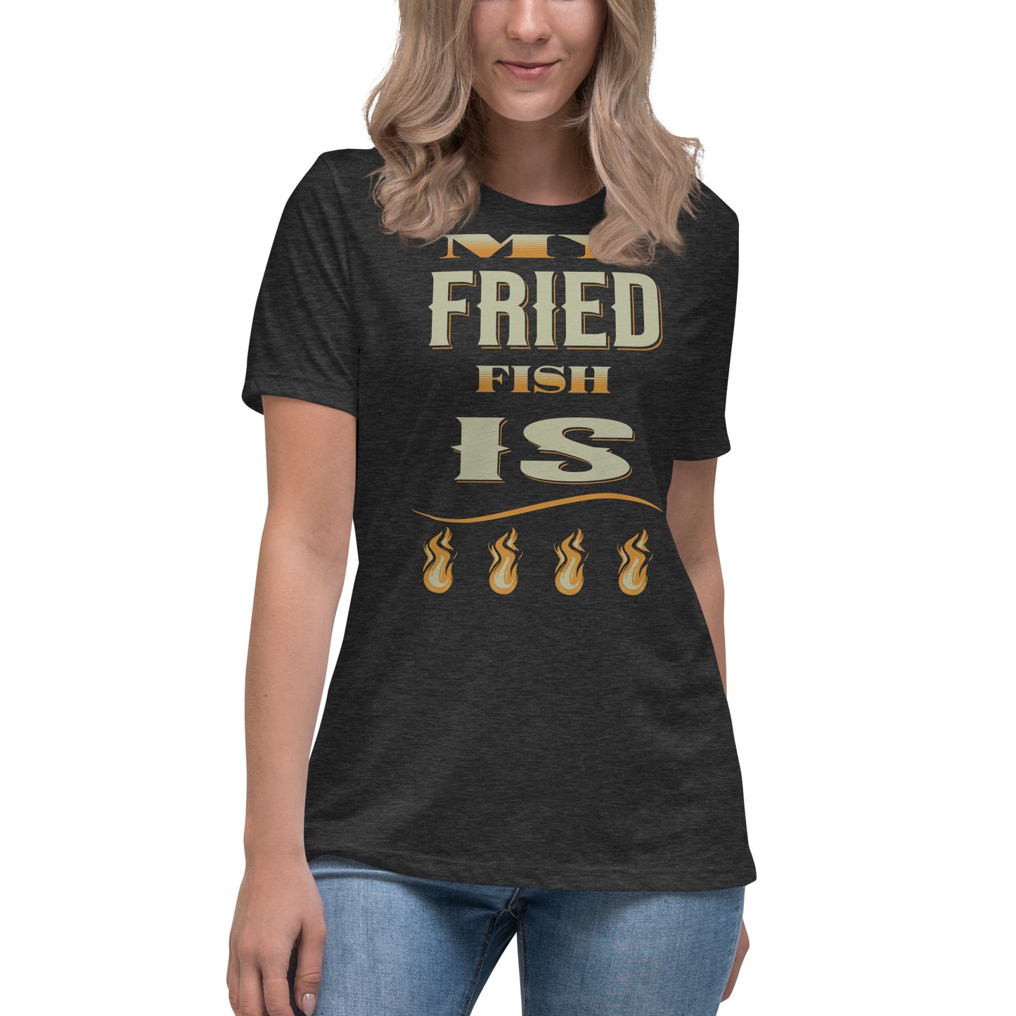 My Fried Fish Is Fire Women's Relaxed T-Shirt