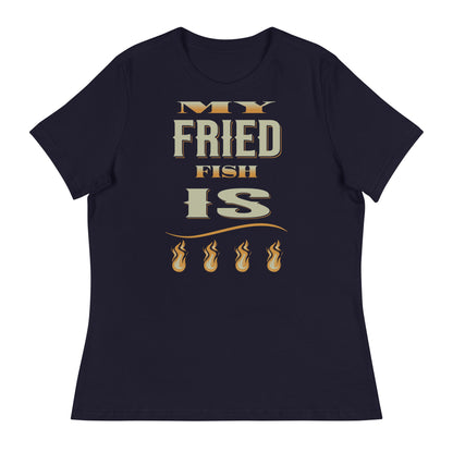 My Fried Fish Is Fire Women's Relaxed T-Shirt